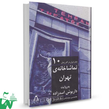 کتاب تئاتر ایران در گذر زمان (10) تماشاخانه ی تهران تالیف غلامحسین دولت ابادی
