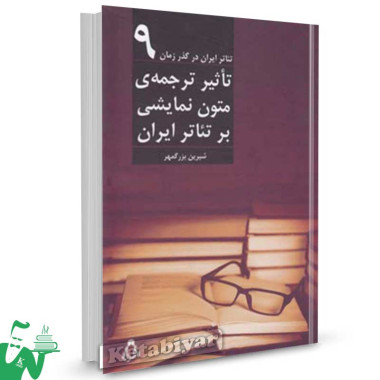 کتاب تئاتر ایران در گذر زمان (9) تاثیر ترجمه متون نمایشی تالیف شیرین بزرگمهر