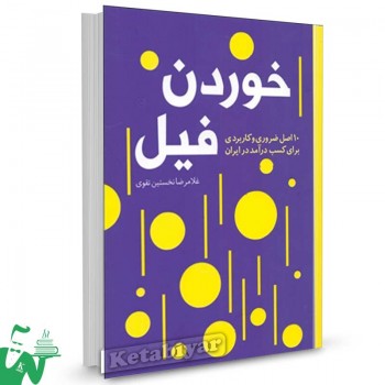 کتاب خوردن فیل (10 اصل کاربردی و ضروری برای کسب درآمد در ایران) تالیف غلامرضا نخستین تقوی