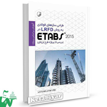 کتاب طراحی سازه های فولادی به روش LRFD در ETABS 2015 (بررسی 16 پروژه طرح لرزه ای) تالیف مهدی ترابی