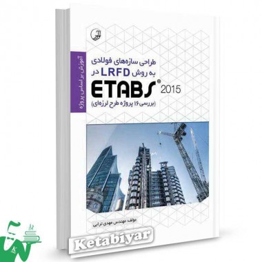 کتاب طراحی سازه های فولادی به روش LRFD در ETABS 2015 (بررسی 16 پروژه طرح لرزه ای) تالیف مهدی ترابی