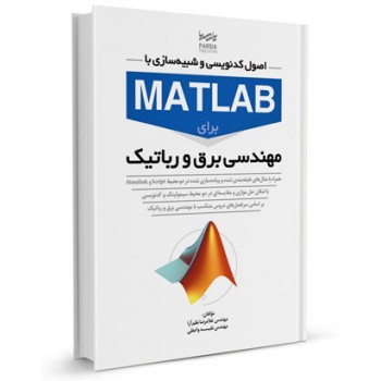 کتاب اصول کدنویسی و شبیه سازی با MATLAB برای مهندسی برق و رباتیک تالیف غلامرضا نظم آراء