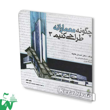 کتاب چگونه معمارانه طراحی کنیم جلد سوم تالیف دکتر احسان طایفه