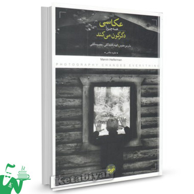 کتاب عکاسی همه چیز را دگرگون می کند تالیف ماروین هفرمن ترجمه الهام آقابابا گلی