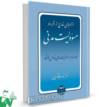 کتاب الزام های خارج از قرارداد مسئولیت مدنی جلد 2 (مسئولیت های خاص و مختلط) تالیف دکتر ناصر کاتوزیان