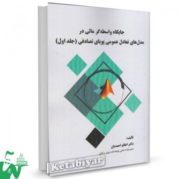 کتاب جایگاه واسطه گر مالی در مدل های تعادل عمومی پویای تصادفی جلد اول اعظم احمدیان