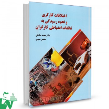 کتاب اختلافات کارگری و نحوه رسیدگی به تخلفات انضباطی کارگران محمد صادقی